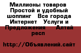 Миллионы товаров. Простой и удобный шоппинг - Все города Интернет » Услуги и Предложения   . Алтай респ.